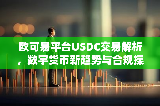 欧可易平台USDC交易解析,数字货币新趋势与合规操作-第1张图片-智财锋资讯网 欧可易平台USDC交易解析,数字货币新趋势与合规操作-第1张图片-智财锋资讯网