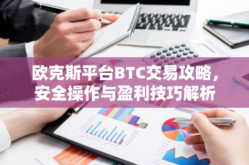 欧克斯平台BTC交易攻略，安全操作与盈利技巧解析-第1张图片-智财锋资讯网