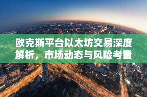 欧克斯平台以太坊交易深度解析，市场动态与风险考量-第1张图片-智财锋资讯网