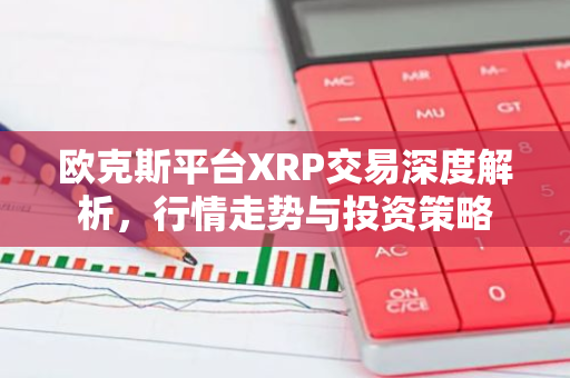 欧克斯平台XRP交易深度解析，行情走势与投资策略-第1张图片-智财锋资讯网
