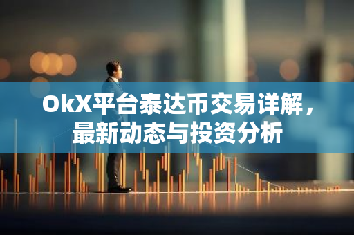 OkX平台泰达币交易详解，最新动态与投资分析-第1张图片-智财锋资讯网
