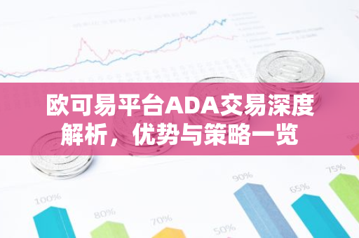欧可易平台ADA交易深度解析，优势与策略一览-第1张图片-智财锋资讯网