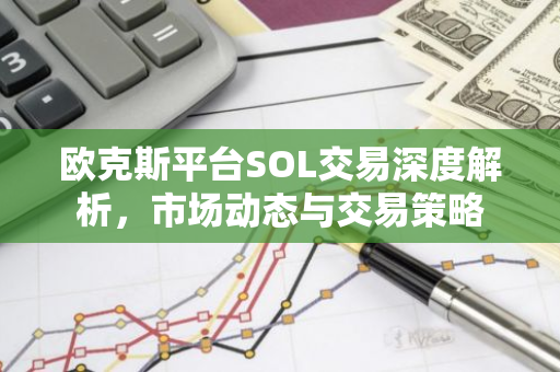 欧克斯平台SOL交易深度解析，市场动态与交易策略-第1张图片-智财锋资讯网