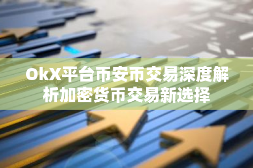 OkX平台币安币交易深度解析加密货币交易新选择-第1张图片-智财锋资讯网