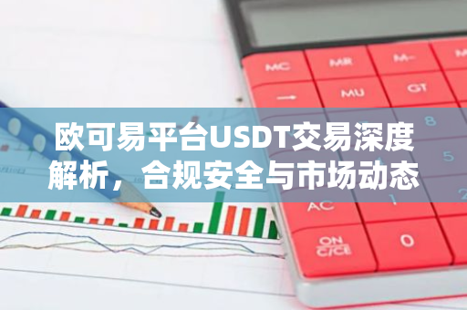 欧可易平台USDT交易深度解析,合规安全与市场动态-第1张图片-智财锋资讯网 欧可易平台USDT交易深度解析,合规安全与市场动态-第1张图片-智财锋资讯网