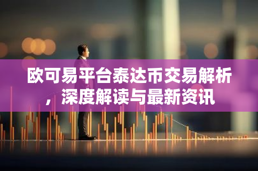 欧可易平台泰达币交易解析，深度解读与最新资讯-第1张图片-智财锋资讯网