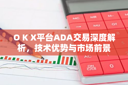 O K X平台ADA交易深度解析，技术优势与市场前景