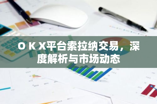 O K X平台索拉纳交易，深度解析与市场动态-第1张图片-智财锋资讯网