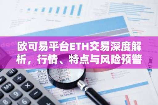 欧可易平台ETH交易深度解析，行情、特点与风险预警-第1张图片-智财锋资讯网