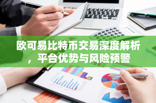欧可易比特币交易深度解析，平台优势与风险预警