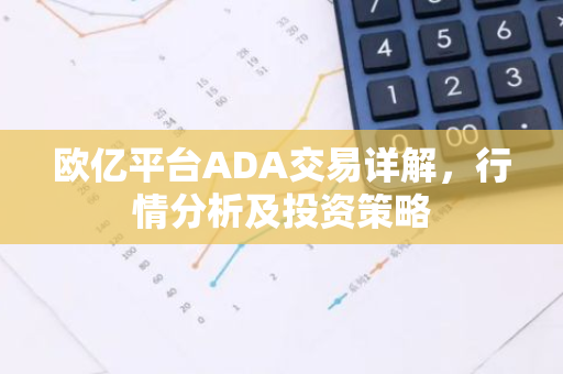 欧亿平台ADA交易详解，行情分析及投资策略-第1张图片-智财锋资讯网