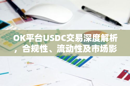 OK平台USDC交易深度解析，合规性、流动性及市场影响-第1张图片-智财锋资讯网