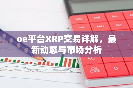 oe平台XRP交易详解,最新动态与市场分析-第1张图片-智财锋资讯网 oe平台XRP交易详解,最新动态与市场分析-第1张图片-智财锋资讯网