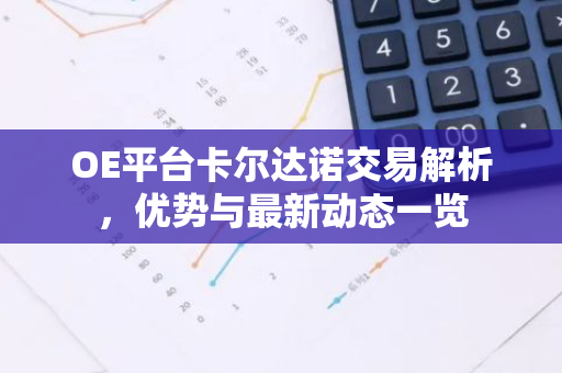OE平台卡尔达诺交易解析，优势与最新动态一览-第1张图片-智财锋资讯网