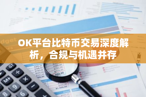 OK平台比特币交易深度解析，合规与机遇并存-第1张图片-智财锋资讯网
