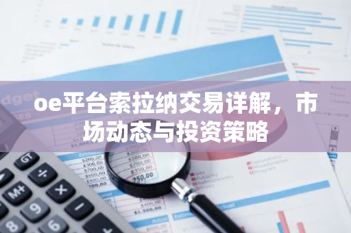 oe平台索拉纳交易详解,市场动态与投资策略-第1张图片-智财锋资讯网 oe平台索拉纳交易详解,市场动态与投资策略-第1张图片-智财锋资讯网