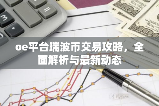 oe平台瑞波币交易攻略，全面解析与最新动态-第1张图片-智财锋资讯网