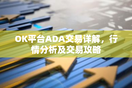 OK平台ADA交易详解，行情分析及交易攻略