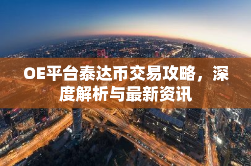 OE平台泰达币交易攻略，深度解析与最新资讯-第1张图片-智财锋资讯网