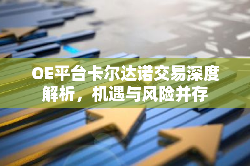OE平台卡尔达诺交易深度解析，机遇与风险并存-第1张图片-智财锋资讯网