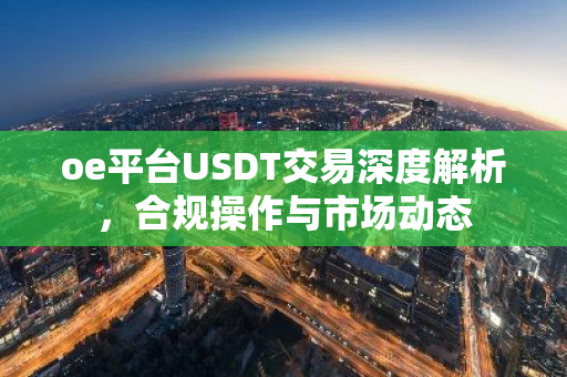 oe平台USDT交易深度解析，合规操作与市场动态