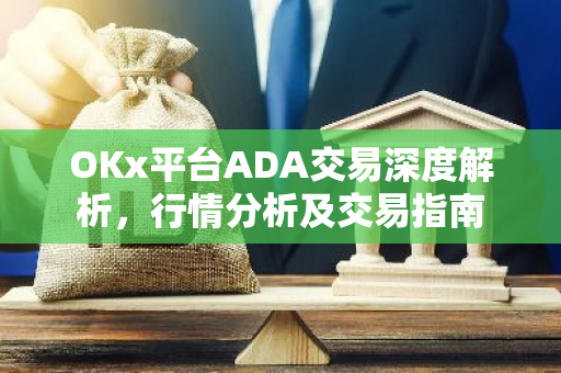 OKx平台ADA交易深度解析，行情分析及交易指南-第1张图片-智财锋资讯网