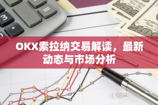 OKX索拉纳交易解读，最新动态与市场分析-第1张图片-智财锋资讯网