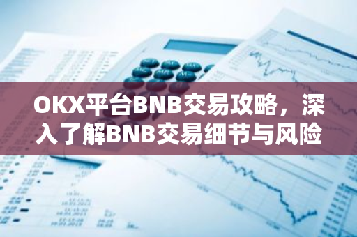 OKX平台BNB交易攻略,深入了解BNB交易细节与风险-第1张图片-智财锋资讯网 OKX平台BNB交易攻略,深入了解BNB交易细节与风险-第1张图片-智财锋资讯网
