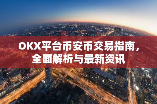 OKX平台币安币交易指南，全面解析与最新资讯
