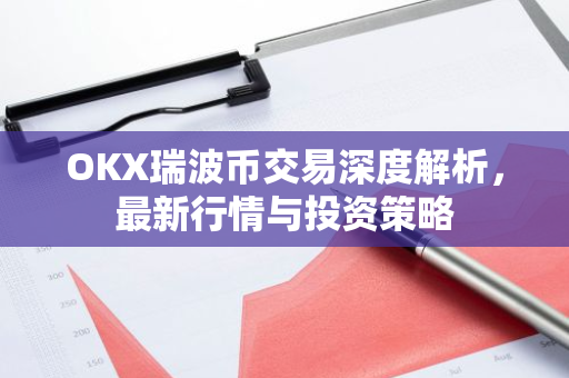 OKX瑞波币交易深度解析，最新行情与投资策略