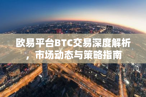 欧易平台BTC交易深度解析，市场动态与策略指南