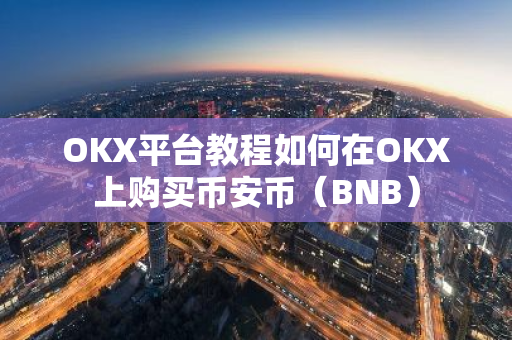 OKX平台教程如何在OKX上购买币安币（BNB）-第1张图片-智财锋资讯网