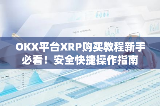OKX平台XRP购买教程新手必看！安全快捷操作指南