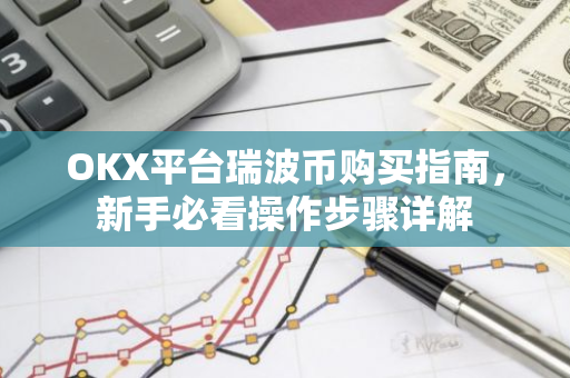 OKX平台瑞波币购买指南，新手必看操作步骤详解