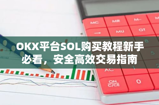 OKX平台SOL购买教程新手必看，安全高效交易指南-第1张图片-智财锋资讯网