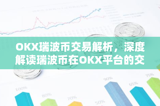OKX瑞波币交易解析,深度解读瑞波币在OKX平台的交易特点-第1张图片-智财锋资讯网 OKX瑞波币交易解析,深度解读瑞波币在OKX平台的交易特点-第1张图片-智财锋资讯网