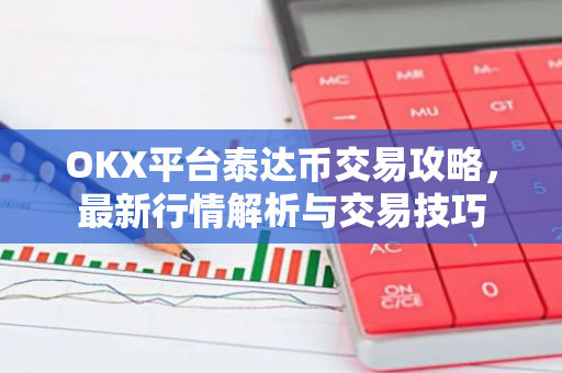 OKX平台泰达币交易攻略，最新行情解析与交易技巧