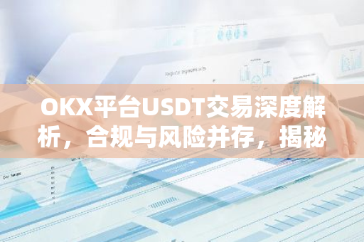 OKX平台USDT交易深度解析，合规与风险并存，揭秘交易策略与市场动态