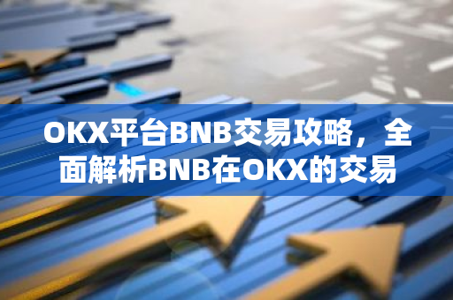 OKX平台BNB交易攻略，全面解析BNB在OKX的交易优势