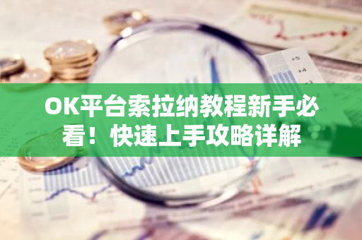 OK平台索拉纳教程新手必看！快速上手攻略详解