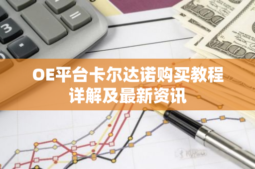 OE平台卡尔达诺购买教程详解及最新资讯