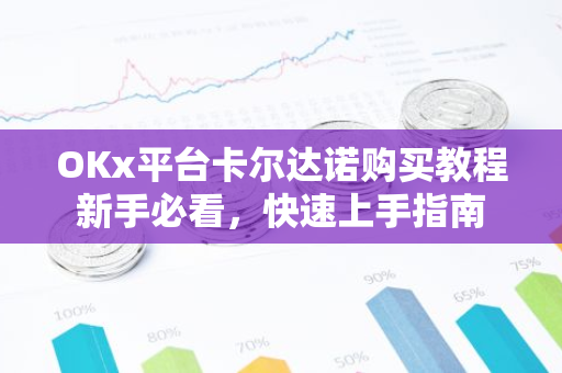 OKx平台卡尔达诺购买教程新手必看，快速上手指南-第1张图片-智财锋资讯网