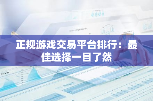 正规游戏交易平台排行：最佳选择一目了然
