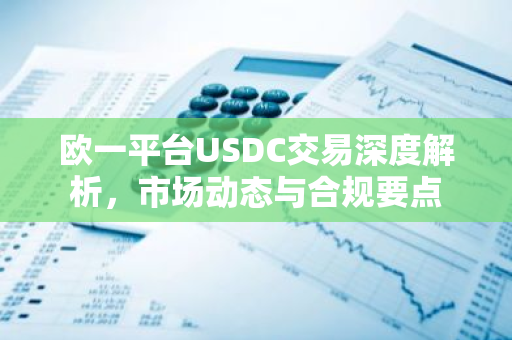欧一平台USDC交易深度解析，市场动态与合规要点