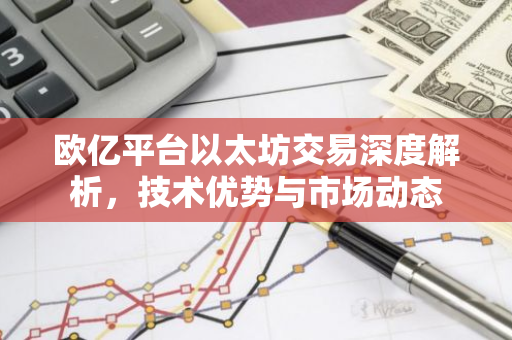 欧亿平台以太坊交易深度解析,技术优势与市场动态-第1张图片-智财锋资讯网 欧亿平台以太坊交易深度解析,技术优势与市场动态-第1张图片-智财锋资讯网