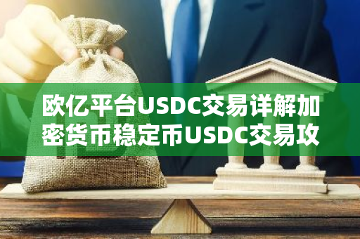 欧亿平台USDC交易详解加密货币稳定币USDC交易攻略与最新动态-第1张图片-智财锋资讯网