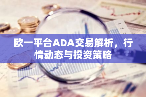 欧一平台ADA交易解析，行情动态与投资策略