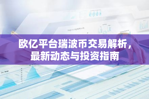 欧亿平台瑞波币交易解析，最新动态与投资指南