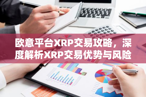 欧意平台XRP交易攻略，深度解析XRP交易优势与风险-第1张图片-智财锋资讯网