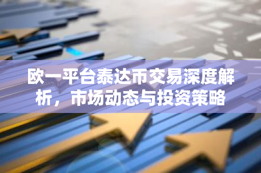 欧一平台泰达币交易深度解析,市场动态与投资策略-第1张图片-智财锋资讯网 欧一平台泰达币交易深度解析,市场动态与投资策略-第1张图片-智财锋资讯网